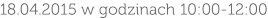 18.04.2015 w godzinach 10:00-12:00