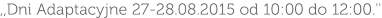 ,,Dni Adaptacyjne 27-28.08.2015 od 10:00 do 12:00.''