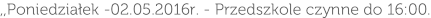,,Poniedziałek -02.05.2016r. - Przedszkole czynne do 16:00.