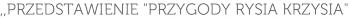 ,,PRZEDSTAWIENIE "PRZYGODY RYSIA KRZYSIA"