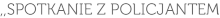 ,,SPOTKANIE Z POLICJANTEM