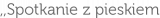 ,,Spotkanie z pieskiem
